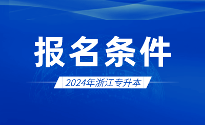 2024年浙江專升本報(bào)名條件有哪些？