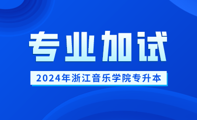 2024年浙江音樂學(xué)院專升本音樂表演（越劇器樂）專業(yè)加試報(bào)名考試時(shí)間