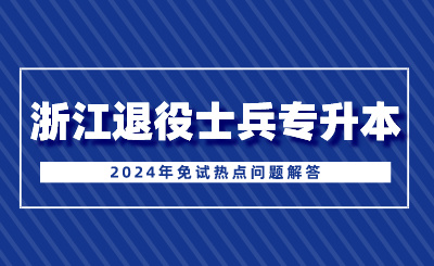 2024年浙江退役士兵專(zhuān)升本免試熱點(diǎn)問(wèn)題解答