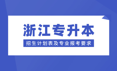 浙江專升本招生計劃表及專業(yè)報考要求，24年考生參考！