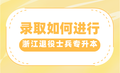 2024年浙江退役士兵專升本錄取如何進(jìn)行？