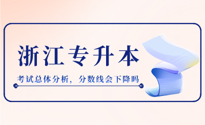2024年浙江專(zhuān)升本考試總體分析，分?jǐn)?shù)線(xiàn)會(huì)下降嗎？