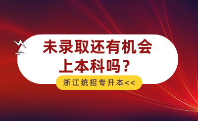 2024年浙江統(tǒng)招專升本未錄取還有機(jī)會(huì)上本科嗎？