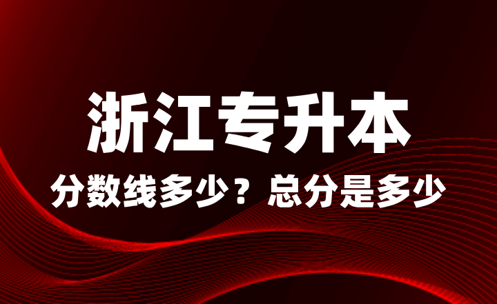 浙江專升本分?jǐn)?shù)線多少？總分是多少？