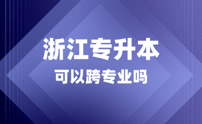 浙江專升本可以跨專業嗎？考什么科目？
