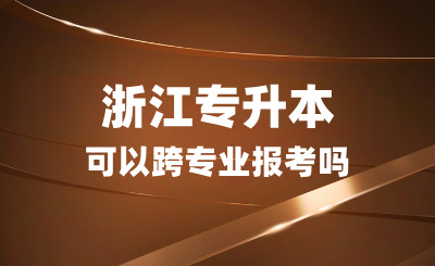 浙江專升本可以跨專業(yè)報(bào)考嗎？志愿該怎么填？