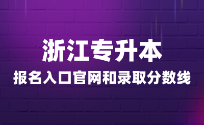 浙江專升本報(bào)名入口官網(wǎng)和錄取分?jǐn)?shù)線多少？