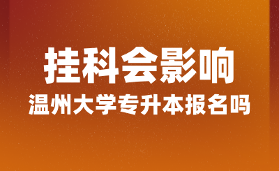 掛科會影響溫州大學專升本報名嗎？報名條件是什么？