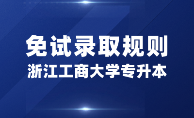 浙江工商大學(xué)專升本免試錄取規(guī)則是什么？