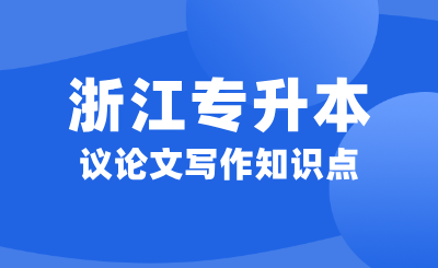 浙江專(zhuān)升本大學(xué)語(yǔ)文考試大綱議論文寫(xiě)作知識(shí)點(diǎn)