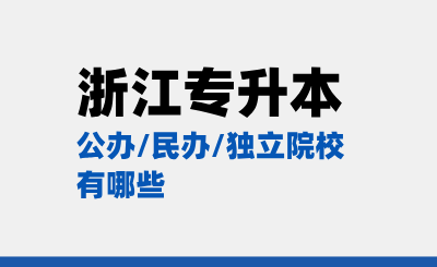 浙江專升本公辦/民辦/獨立院校有哪些？